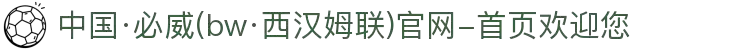中国·必威(bw·西汉姆联)官网-首页欢迎您